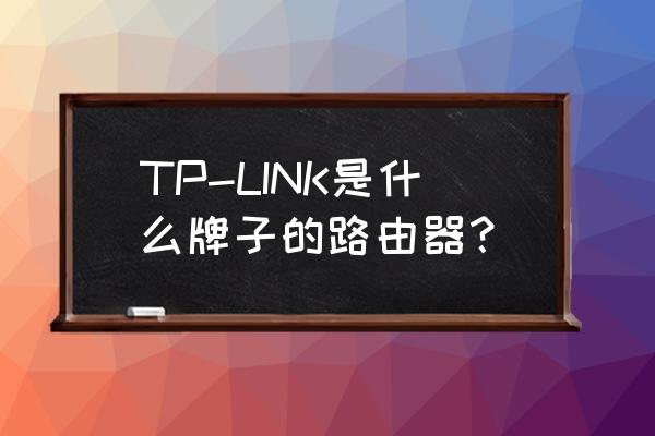 link路由器什么意思 TP-LINK是什么牌子的路由器？