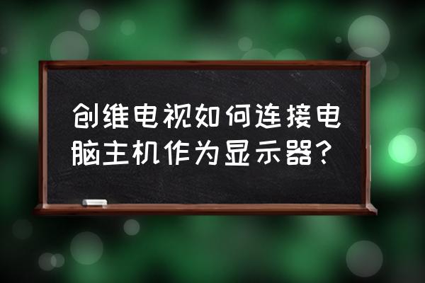 創維電視怎么轉換電腦顯示器 創維電視如何連接電腦主機作為顯示器？