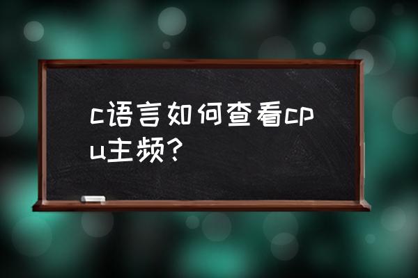 怎么查看程序使用cpu頻率 c語言如何查看cpu主頻？