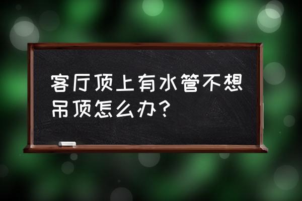 客廳不吊頂應(yīng)該怎么弄 客廳頂上有水管不想吊頂怎么辦？