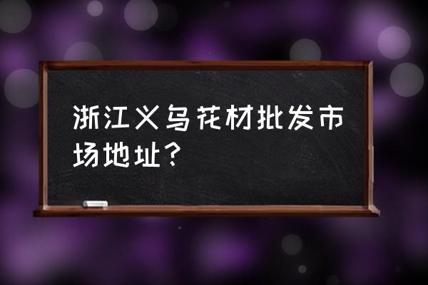 義烏絹花批發(fā)市場在哪 浙江義烏花材批發(fā)市場地址？