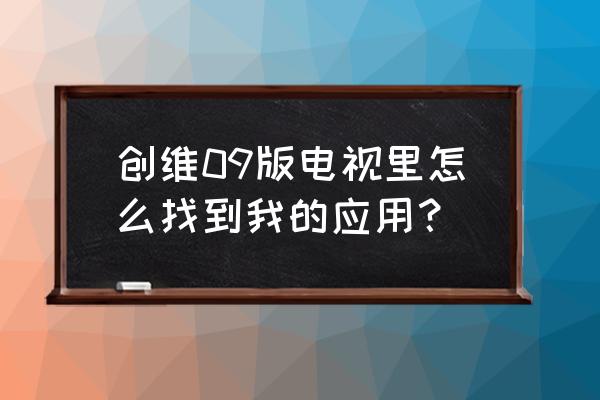 創維電視e362w有我的應用嗎 創維09版電視里怎么找到我的應用? 創維電視e362w有我的應用嗎 創維09版電視里怎么找到我的應用?