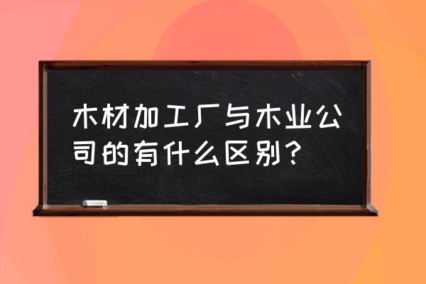 佳豪木業加工廠好不好 木材加工廠與木業公司的有什么區別？