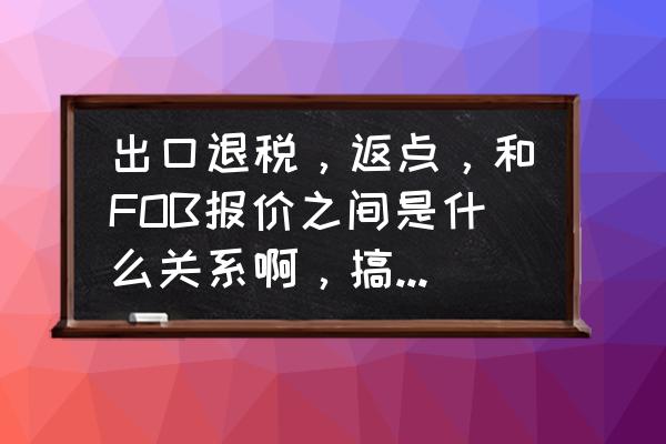 出口退稅結匯比例是多少 出口退稅,返點,和FOB報價之間是什么關系啊,搞得我一頭霧水? 出口退稅結匯比例是多少 出口退稅,返點,和FOB報價之間是什么關系啊,搞得我一頭霧水?
