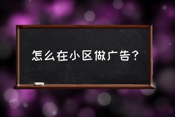小區油漆廣告怎樣做效果好 怎么在小區做廣告? 小區油漆廣告怎樣做效果好 怎么在小區做廣告?