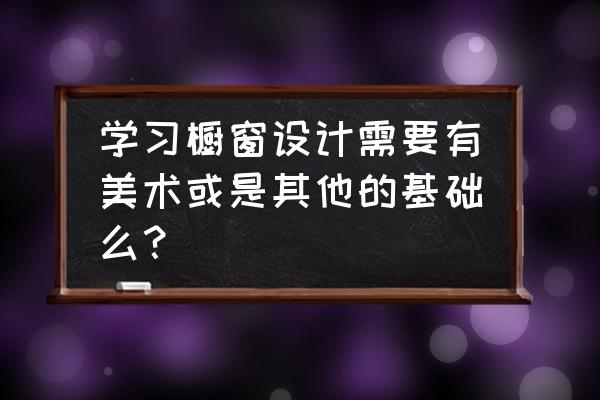 櫥窗展示設計需要學什么 學習櫥窗設計需要有美術或是其他的基礎么？