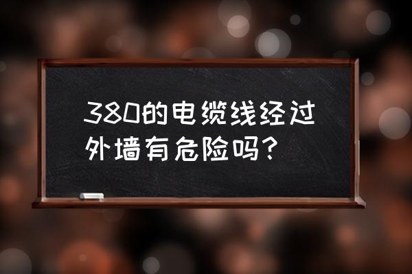 戶外接電線安全嗎 380的電纜線經過外墻有危險嗎？