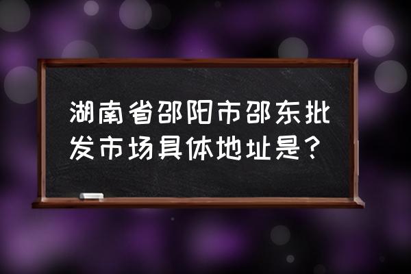 邵東睡衣批發市場在哪里 湖南省邵陽市邵東批發市場具體地址是? 邵東睡衣批發市場在哪里 湖南省邵陽市邵東批發市場具體地址是?