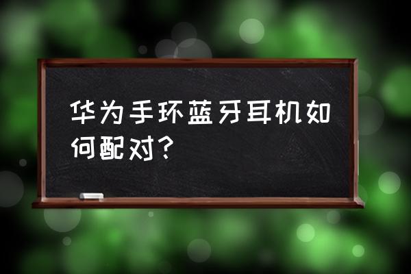安卓手環怎么連接藍牙耳機 華為手環藍牙耳機如何配對？
