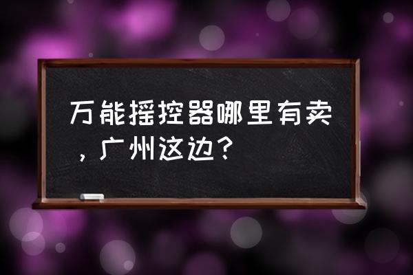 哪有萬能小車遙控器 萬能搖控器哪里有賣，廣州這邊？