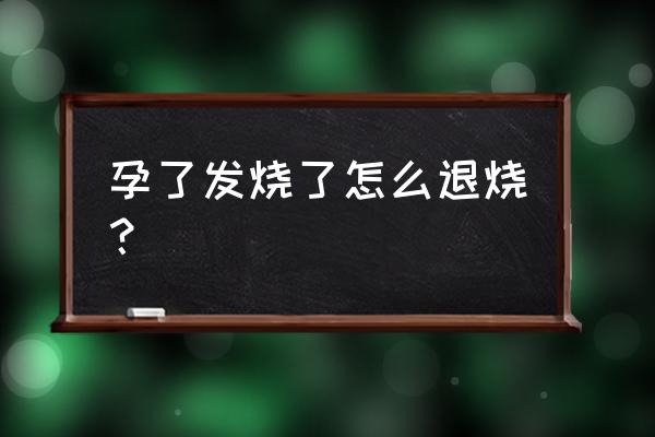 孕婦發燒是用溫毛巾嗎 孕了發燒了怎么退燒？