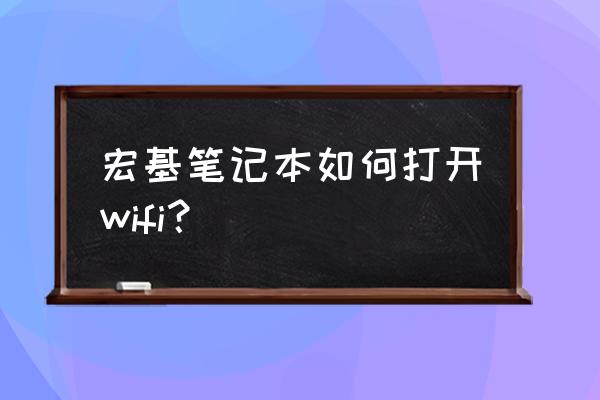 宏碁筆記本無線網卡開關怎么開啟 宏基筆記本如何打開wifi？