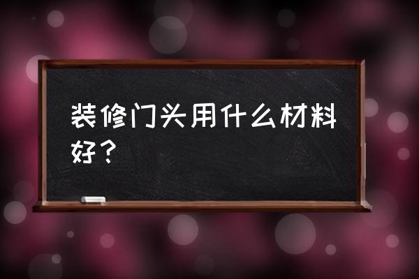 裝修門頭用的什么板材 裝修門頭用什么材料好？