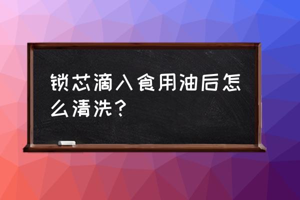 門鎖上豆油了怎么辦 鎖芯滴入食用油后怎么清洗？