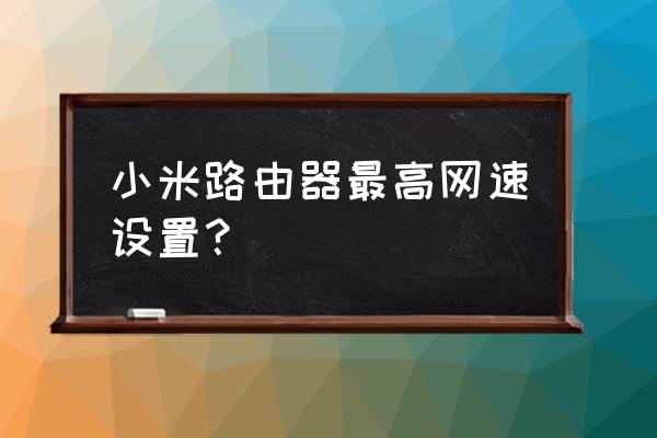 小米路由器4怎么能達到100m 小米路由器最高網速設置？