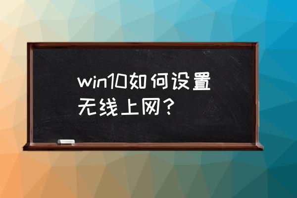 win10系統怎么開無線 win10如何設置無線上網？
