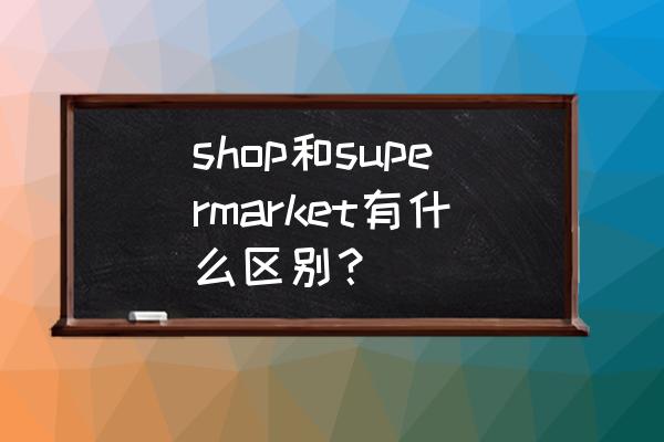 水果零售商英語怎么說 shop和supermarket有什么區別？