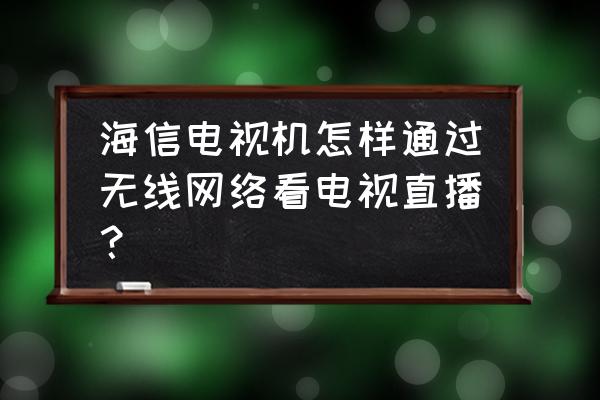 海信電視無線網絡下怎么看電視臺 海信電視機怎樣通過無線網絡看電視直播？