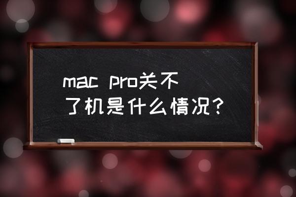 蘋果筆記本電腦關不了機怎么回事 mac pro關不了機是什么情況？
