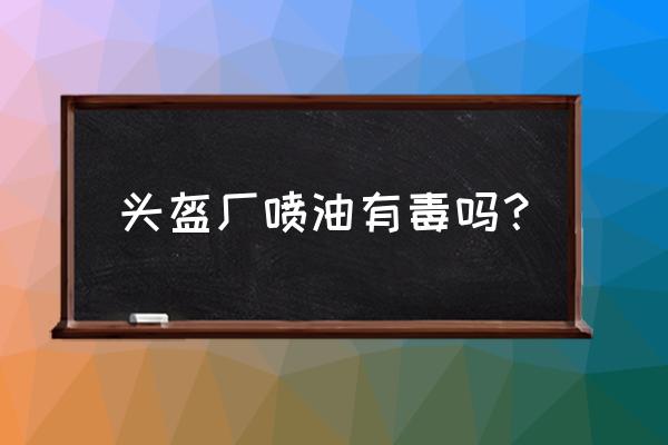 頭盔油漆味對身體傷害有多大 頭盔廠噴油有毒嗎？