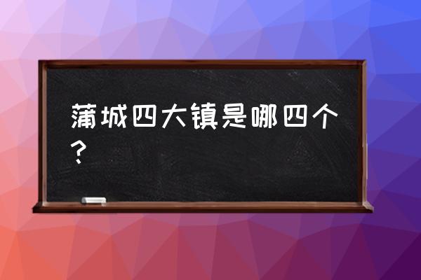 蒲城縣批發水果市場有幾個 蒲城四大鎮是哪四個？