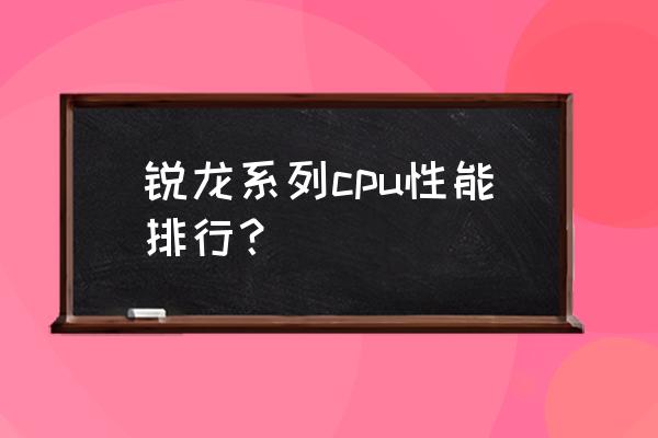 銳龍cpu哪個好 銳龍系列cpu性能排行？