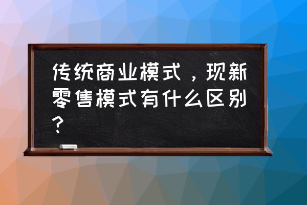 新零售與傳統零售有哪些區別 傳統商業模式，現新零售模式有什么區別？