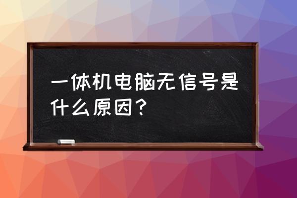 一體機電腦開機無信號怎么回事 一體機電腦無信號是什么原因？