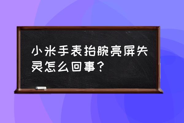 我的小米智能手表怎么不亮屏了 小米手表抬腕亮屏失靈怎么回事？