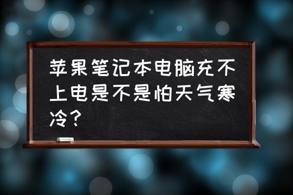 蘋果電腦太冷充電會不會很慢 蘋果筆記本電腦充不上電是不是怕天氣寒冷？