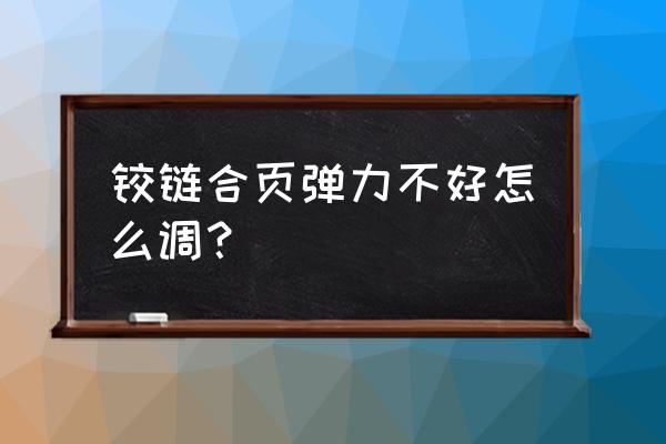 櫥柜鉸鏈彈力怎么調 鉸鏈合頁彈力不好怎么調？