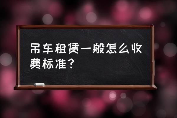 梁山哪有12噸吊車租賃 吊車租賃一般怎么收費標準？
