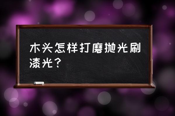 戶外木棧道做油漆保養前怎么打磨 木頭怎樣打磨拋光刷漆光？