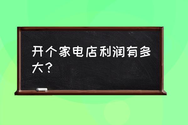 實體店家電零售利潤有多大 開個家電店利潤有多大？