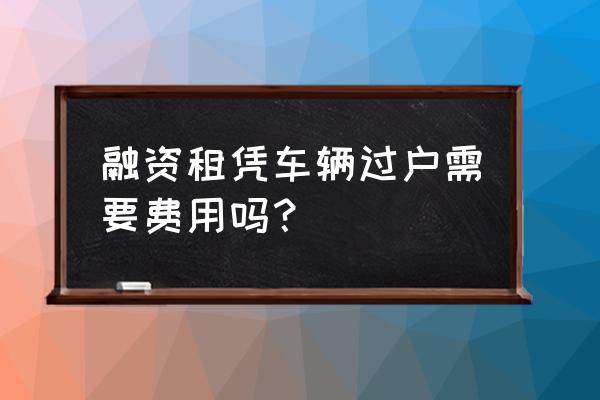 融資租賃過戶難嗎 融資租憑車輛過戶需要費用嗎? 融資租賃過戶難嗎 融資租憑車輛過戶需要費用嗎?