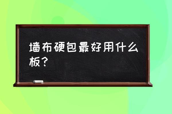 墻布硬包用什么板材最好 墻布硬包最好用什么板？