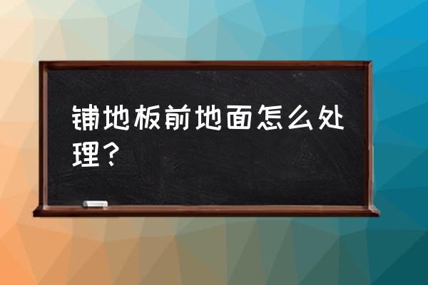 室外鋪木地板前地面怎么處理 鋪地板前地面怎么處理？