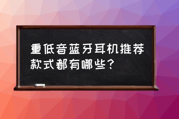 低音藍(lán)牙耳機(jī)哪個(gè)好 重低音藍(lán)牙耳機(jī)推薦款式都有哪些？