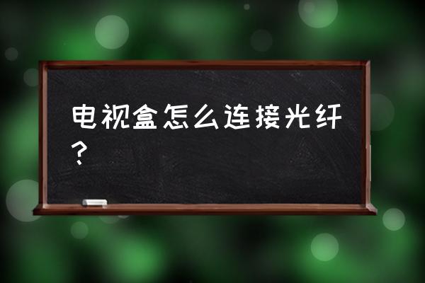 電視盒子有光纖接口嗎 電視盒怎么連接光纖？