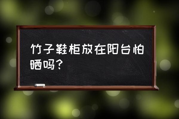 楠竹鞋架防曬嗎 竹子鞋柜放在陽臺怕曬嗎？