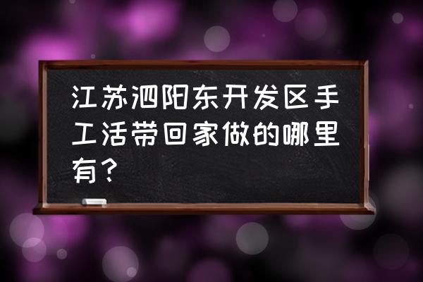 江蘇泗陽哪有手工活外發(fā)加工 江蘇泗陽東開發(fā)區(qū)手工活帶回家做的哪里有? 江蘇泗陽哪有手工活外發(fā)加工 江蘇泗陽東開發(fā)區(qū)手工活帶回家做的哪里有?