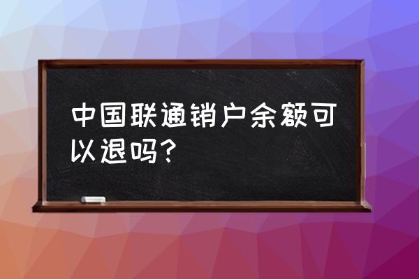 聯通上網卡注銷余額能退嗎 中國聯通銷戶余額可以退嗎？