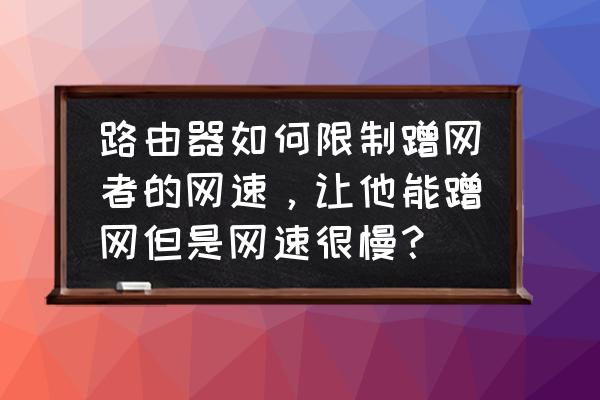 優酷路由器怎么限速別人 路由器如何限制蹭網者的網速，讓他能蹭網但是網速很慢？