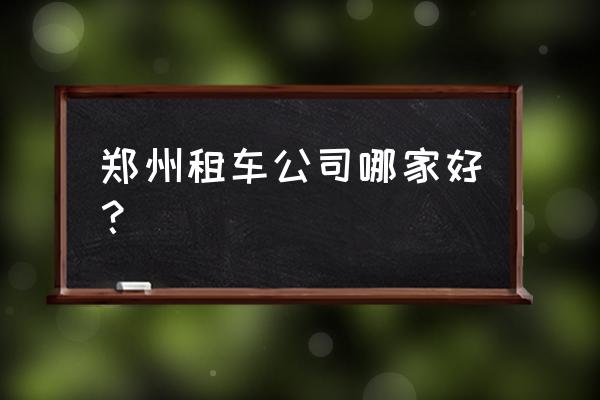 鄭州汽車租賃哪家好 鄭州租車公司哪家好？