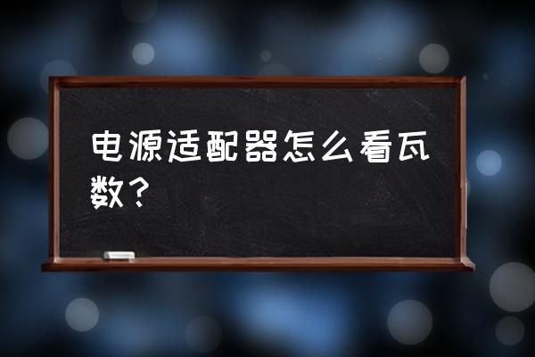 電源適配器怎么計(jì)算 電源適配器怎么看瓦數(shù)？