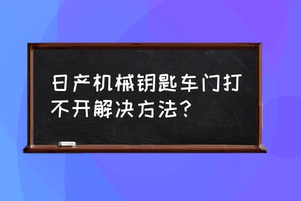 日產(chǎn)陽光門鎖開不開怎么辦 日產(chǎn)機(jī)械鑰匙車門打不開解決方法？
