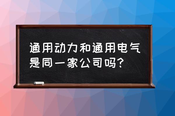 廣州通用電器怎么樣 通用動力和通用電氣是同一家公司嗎？