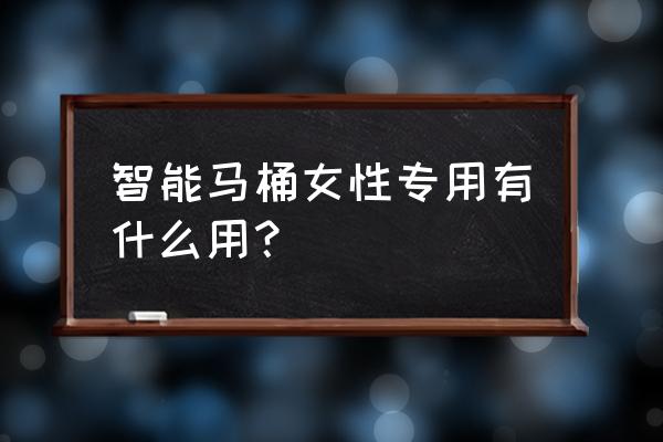 智能坐便器臀洗適合女性嗎 智能馬桶女性專用有什么用？