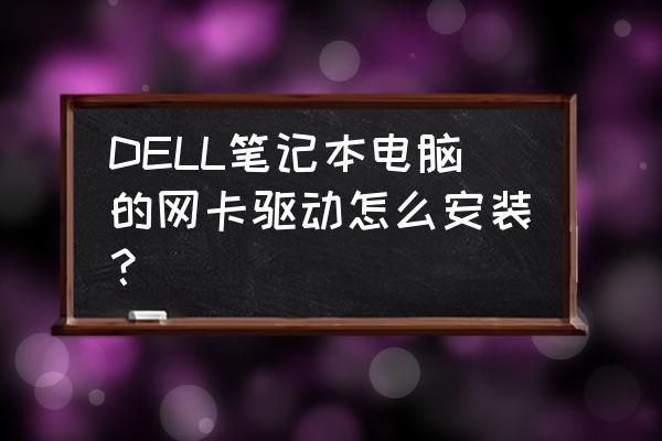 dell戴爾網卡驅動如何安裝 DELL筆記本電腦的網卡驅動怎么安裝？