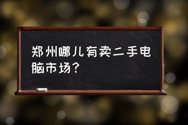 鄭州市二手機批發市場在哪里 鄭州哪兒有賣二手電腦市場？